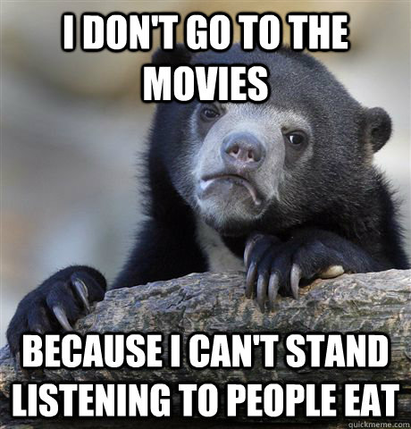 I don't go to the movies Because I can't stand listening to people eat  Confession Bear