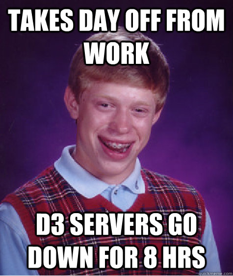 takes day off from work d3 servers go down for 8 hrs  Bad Luck Brian