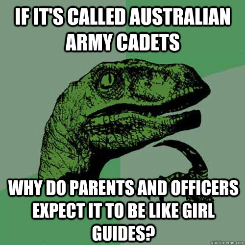 If it's called Australian army cadets why do parents and officers expect it to be like girl guides? - If it's called Australian army cadets why do parents and officers expect it to be like girl guides?  Philosoraptor