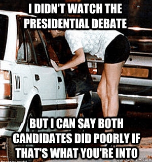 I didn't watch the presidential debate but I can say both candidates did poorly if that's what you're into  Karma Whore