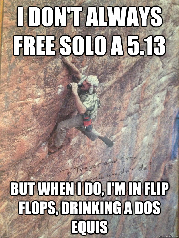 I don't always Free Solo a 5.13 But when i do, i'm in flip flops, drinking a dos equis - I don't always Free Solo a 5.13 But when i do, i'm in flip flops, drinking a dos equis  Misc