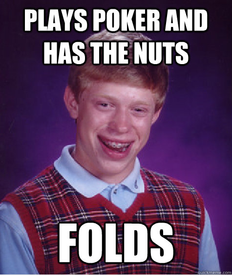 plays poker and has the nuts folds - plays poker and has the nuts folds  Bad Luck Brian