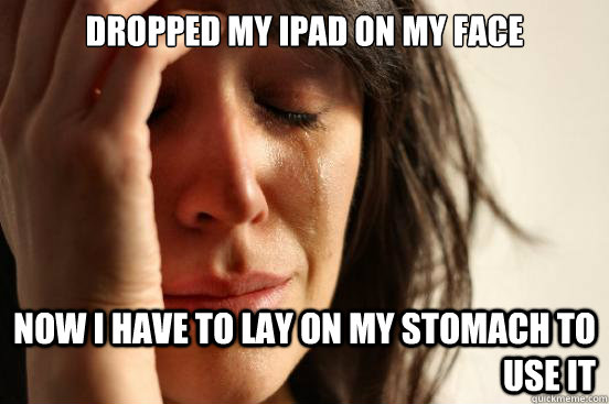Dropped my iPad on my face Now I have to lay on my stomach to use it  First World Problems
