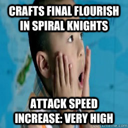 Crafts final flourish in Spiral knights Attack Speed Increase: Very High  