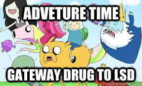 Adveture Time Gateway drug to lsd  