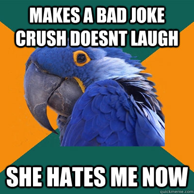 makes a bad joke crush doesnt laugh she hates me now  Paranoid Parrot