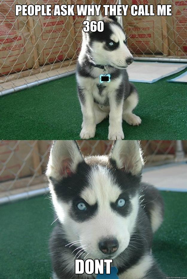 People ask why they call me 360 Dont  Insanity puppy