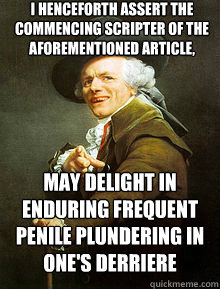 I henceforth assert the commencing scripter of the aforementioned article, may delight in enduring frequent penile plundering in one's derriere - I henceforth assert the commencing scripter of the aforementioned article, may delight in enduring frequent penile plundering in one's derriere  Joseph Ducreax