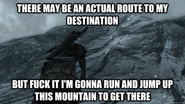 There may be an actual route to my destination But Fuck It I'm gonna run and jump up this mountain to get there - There may be an actual route to my destination But Fuck It I'm gonna run and jump up this mountain to get there  Misc