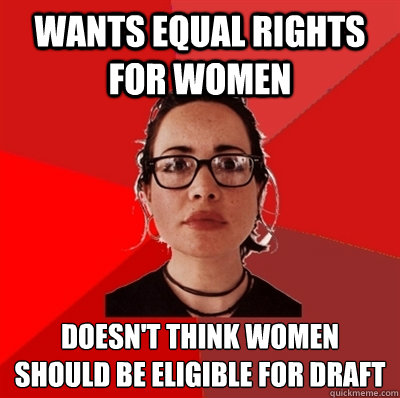 Wants Equal Rights for Women doesn't think women should be eligible for draft - Wants Equal Rights for Women doesn't think women should be eligible for draft  Liberal Douche Garofalo