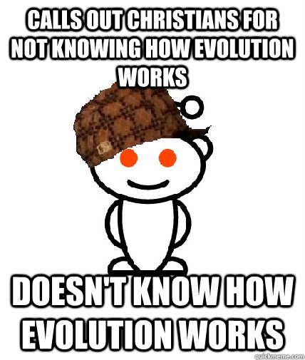 Calls out Christians for not knowing how evolution works doesn't know how evolution works  Scumbag Reddit