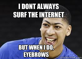 I dont always surf the internet but when i do, eyebrows  