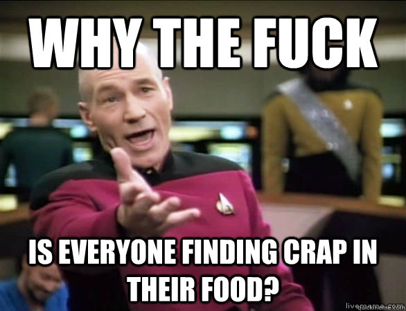 why the fuck is everyone finding crap in their food?  Annoyed Picard HD