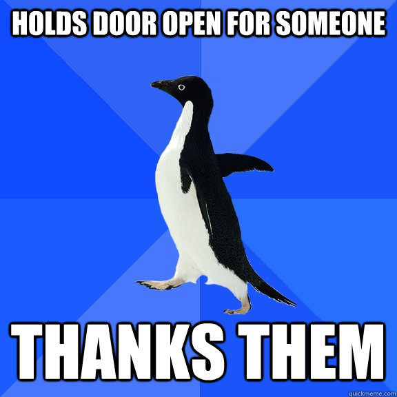 Holds door open for someone Thanks them  Socially Awkward Penguin