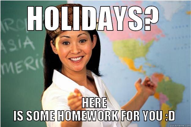 HOLIDAYS? HERE IS SOME HOMEWORK FOR YOU :D Scumbag Teacher