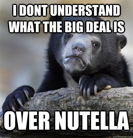 I dont understand what the big deal is over nutella  Confession Bear