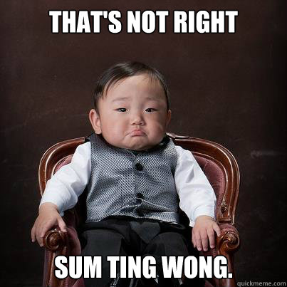 That's not right Sum Ting Wong.  - That's not right Sum Ting Wong.   Baby Korean Godfather