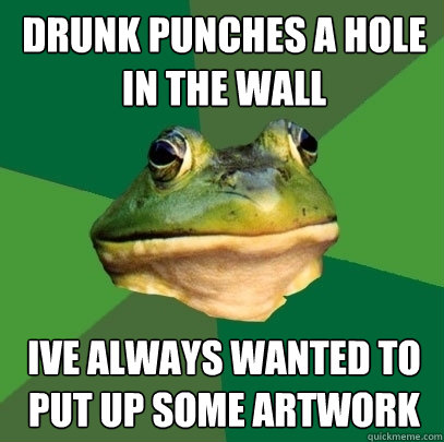 drunk punches a hole in the wall ive always wanted to put up some artwork  Foul Bachelor Frog