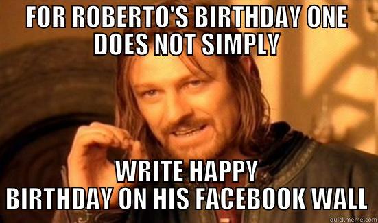 ONE DOES NOT SIMPLY. - FOR ROBERTO'S BIRTHDAY ONE DOES NOT SIMPLY WRITE HAPPY BIRTHDAY ON HIS FACEBOOK WALL Boromir