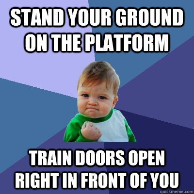 stand your ground on the platform train doors open right in front of you  Success Kid