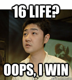 16 life? Oops, I win  