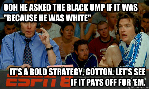 ooh he asked the black ump if it was 