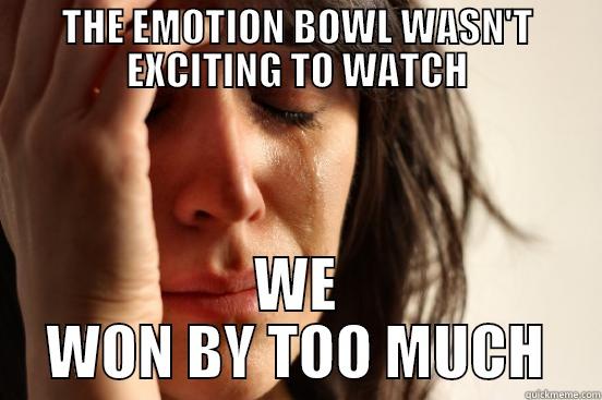 THE EMOTION BOWL WASN'T EXCITING TO WATCH WE WON BY TOO MUCH First World Problems