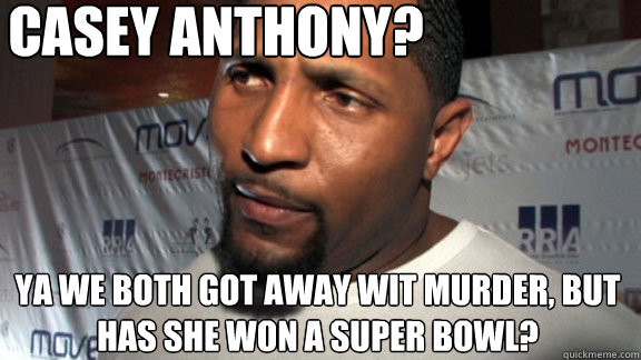 Casey Anthony? Ya we both got away wit murder, but has she won a super bowl?  