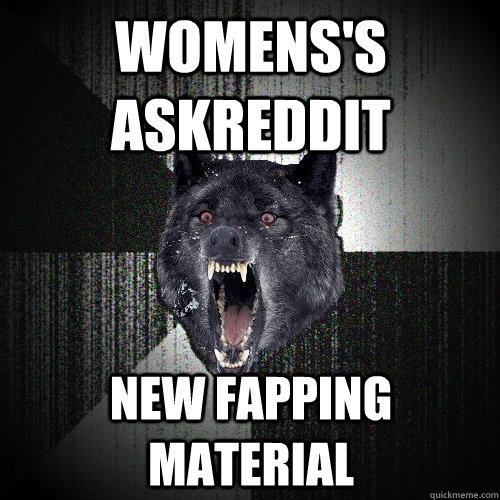 Womens's askReddit New Fapping Material  Insanity Wolf