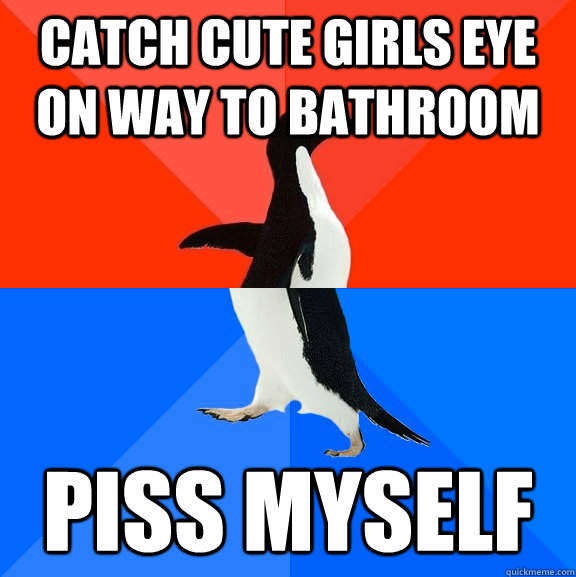 Catch cute girls eye on way to bathroom Piss myself  Socially Awesome Awkward Penguin