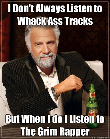 I Don't Always Listen to Whack Ass Tracks But When I do I Listen to The Grim Rapper  The Most Interesting Man In The World