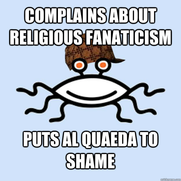 Complains about religious fanaticism puts al quaeda to shame  Scumbag rAtheism