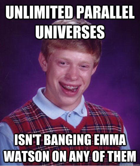 unlimited Parallel universes isn't banging emma watson on any of them  Bad Luck Brian