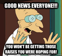 good news everyone!!! You won't be getting those raises you were hoping for! - good news everyone!!! You won't be getting those raises you were hoping for!  Farnsworth