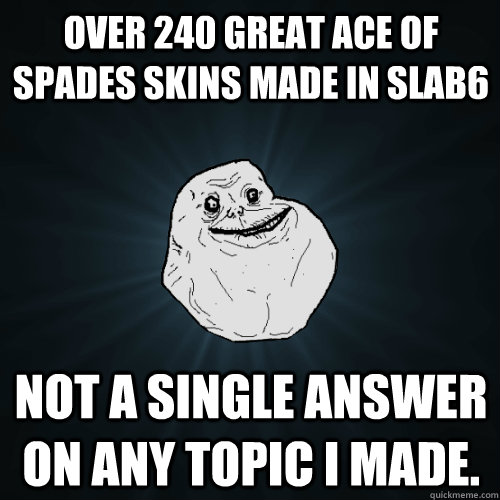 Over 240 great Ace of Spades skins made in SLAB6 Not a single answer on any topic I made. - Over 240 great Ace of Spades skins made in SLAB6 Not a single answer on any topic I made.  Forever Alone