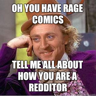Oh you have rage comics Tell me all about how you are a redditor  Condescending Wonka