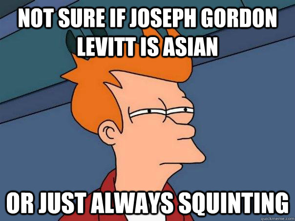not sure if Joseph Gordon Levitt is asian or just always squinting - not sure if Joseph Gordon Levitt is asian or just always squinting  Futurama Fry