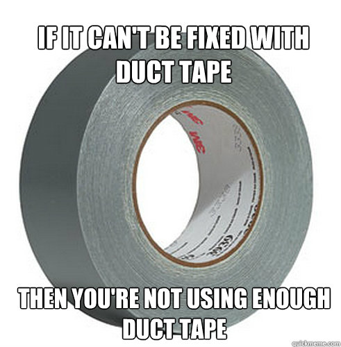 If it can't be fixed with duct tape Then you're not using enough duct tape  - If it can't be fixed with duct tape Then you're not using enough duct tape   Misc