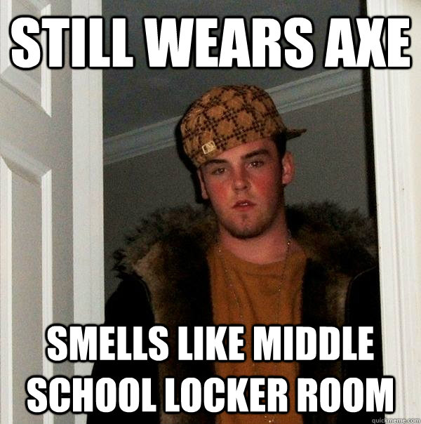 still wears axe smells like middle school locker room  Scumbag Steve