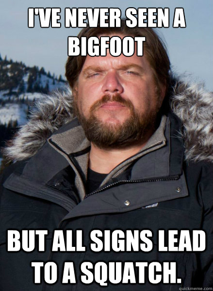 I've never seen a Bigfoot But all signs lead to a squatch. - I've never seen a Bigfoot But all signs lead to a squatch.  Finding Bigfoot