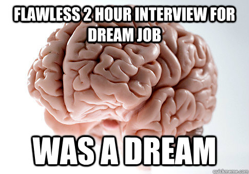 FLAWLESS 2 HOUR INTERVIEW FOR DREAM JOB WAS A DREAM  Scumbag Brain