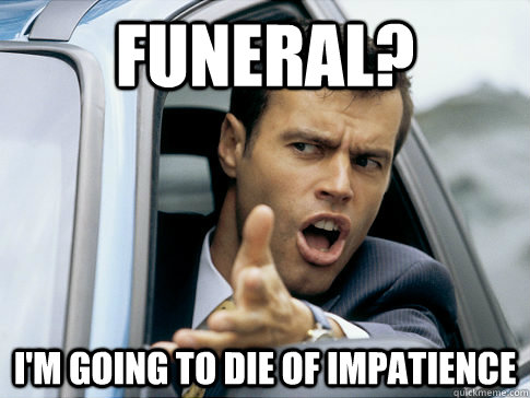 Funeral? I'm going to die of impatience  Asshole driver