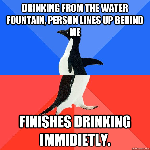 Drinking From the Water Fountain, Person lines up behind me Finishes Drinking Immidietly. - Drinking From the Water Fountain, Person lines up behind me Finishes Drinking Immidietly.  Socially Awkward Awesome Penguin