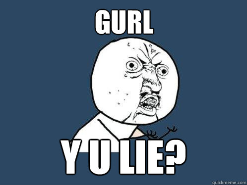 Gurl y u lie? - Gurl y u lie?  Y U No