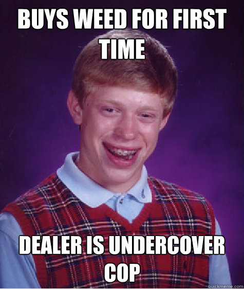 Buys weed for first time dealer is undercover cop  Bad Luck Brian