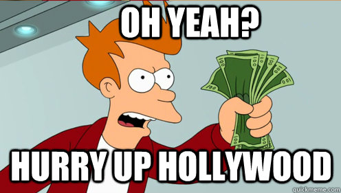 oh yeah? hurry up hollywood  Fry shut up and take my money credit card