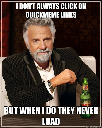 I don't always click on quickmeme links but when i do they never load  The Most Interesting Man In The World