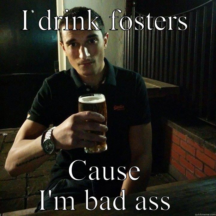 I DRINK FOSTERS CAUSE I'M BAD ASS Misc