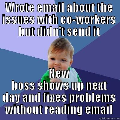 WROTE EMAIL ABOUT THE ISSUES WITH CO-WORKERS BUT DIDN'T SEND IT NEW BOSS SHOWS UP NEXT DAY AND FIXES PROBLEMS WITHOUT READING EMAIL Success Kid