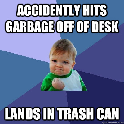 accidently hits garbage off of desk lands in trash can  Success Kid